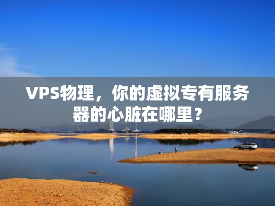 VPS物理，你的虚拟专有服务器的心脏在哪里？