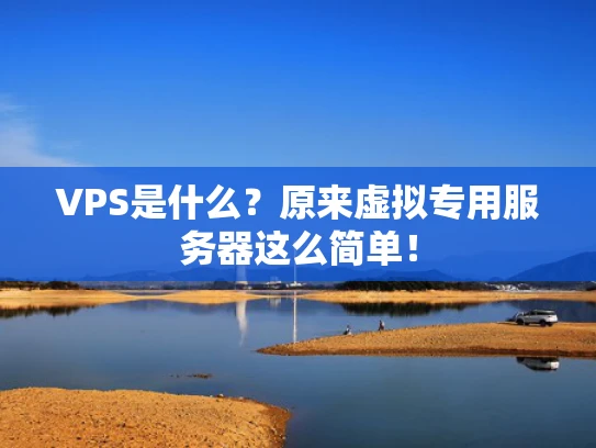 VPS是什么？原来虚拟专用服务器这么简单！