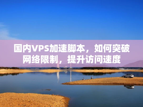 国内VPS加速脚本，如何突破网络限制，提升访问速度