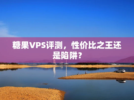 糖果VPS评测，性价比之王还是陷阱？