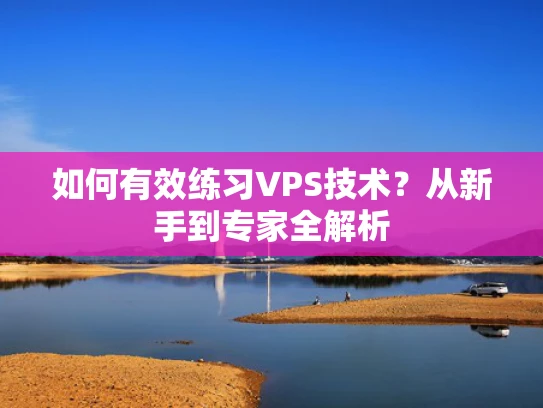 如何有效练习VPS技术？从新手到专家全解析