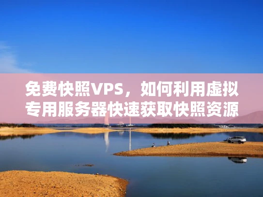 免费快照VPS，如何利用虚拟专用服务器快速获取快照资源