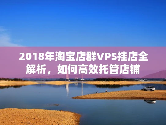 2018年淘宝店群VPS挂店全解析，如何高效托管店铺