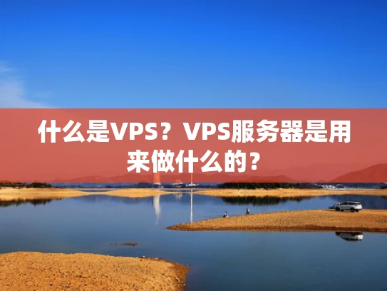 什么是VPS？VPS服务器是用来做什么的？
