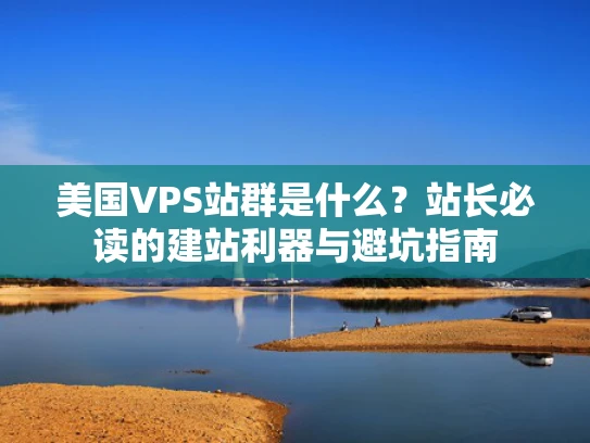美国VPS站群是什么？站长必读的建站利器与避坑指南