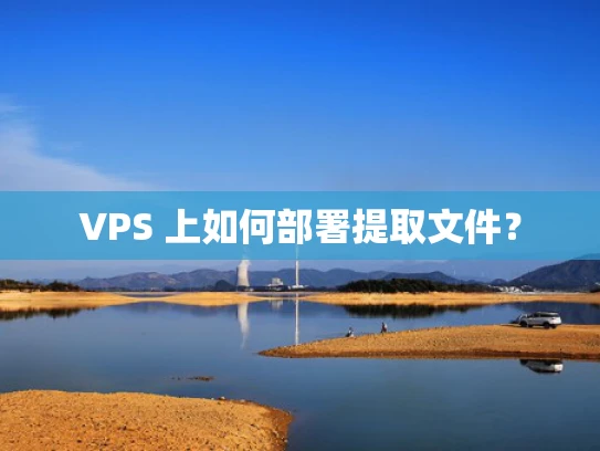 VPS 上如何部署提取文件？