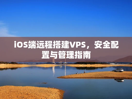 iOS端远程搭建VPS，安全配置与管理指南