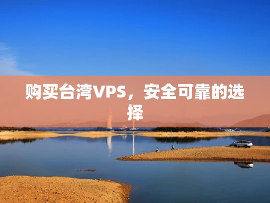 购买台湾VPS，安全可靠的选择
