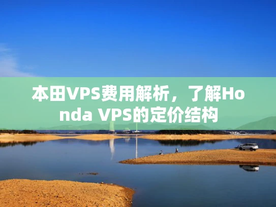 本田VPS费用解析，了解Honda VPS的定价结构