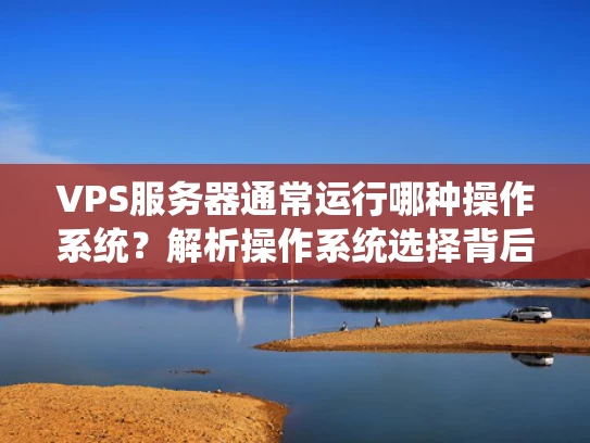 VPS服务器通常运行哪种操作系统？解析操作系统选择背后的考量