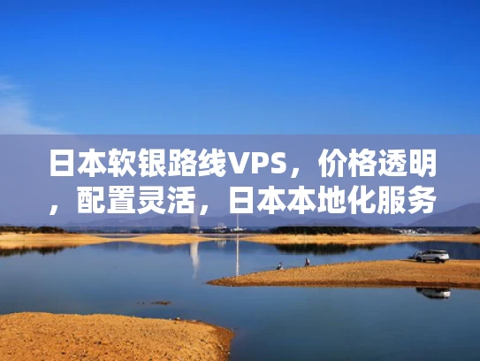 日本软银路线VPS，价格透明，配置灵活，日本本地化服务