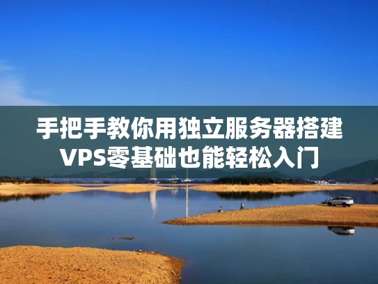 手把手教你用独立服务器搭建VPS零基础也能轻松入门