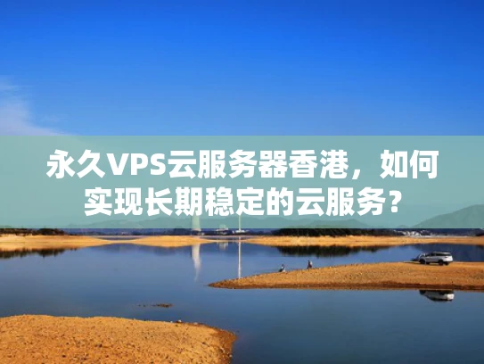 永久VPS云服务器香港，如何实现长期稳定的云服务？