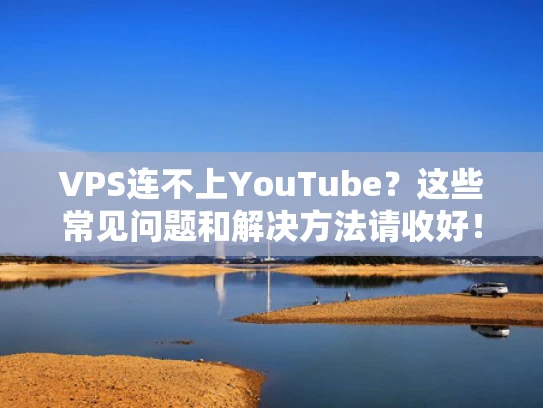 VPS连不上YouTube？这些常见问题和解决方法请收好！