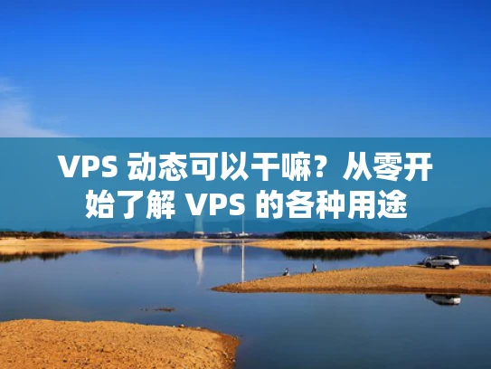 VPS 动态可以干嘛？从零开始了解 VPS 的各种用途