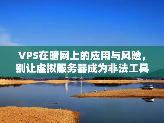 VPS在暗网上的应用与风险，别让虚拟服务器成为非法工具
