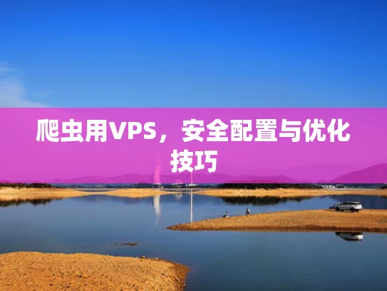 爬虫用VPS，安全配置与优化技巧