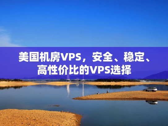 美国机房VPS，安全、稳定、高性价比的VPS选择