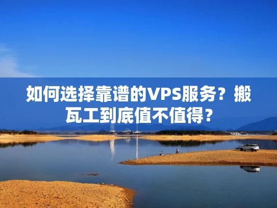 如何选择靠谱的VPS服务？搬瓦工到底值不值得？