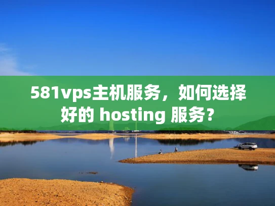 581vps主机服务，如何选择好的 hosting 服务？