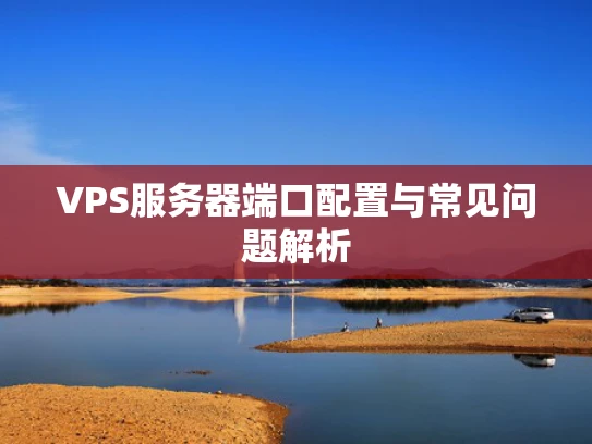 VPS服务器端口配置与常见问题解析