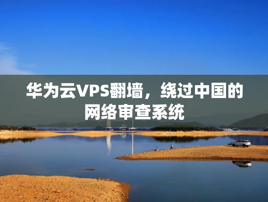 华为云VPS翻墙，绕过中国的网络审查系统