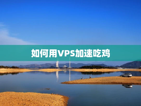 如何用VPS加速吃鸡