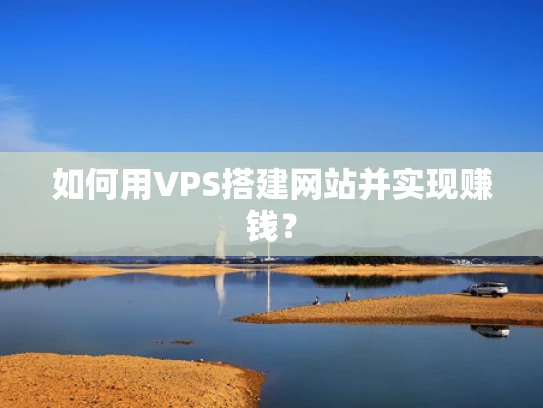 如何用VPS搭建网站并实现赚钱？