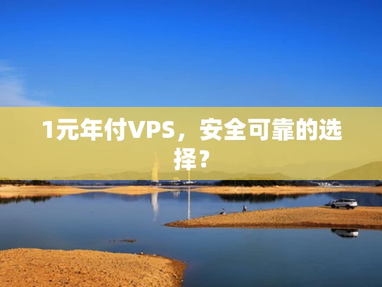 1元年付VPS，安全可靠的选择？