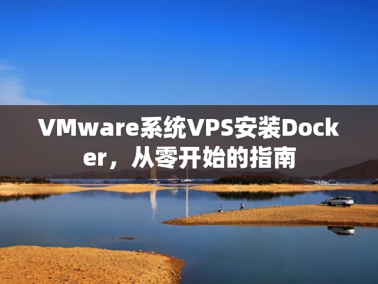 VMware系统VPS安装Docker，从零开始的指南