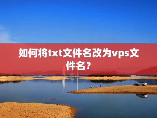如何将txt文件名改为vps文件名？