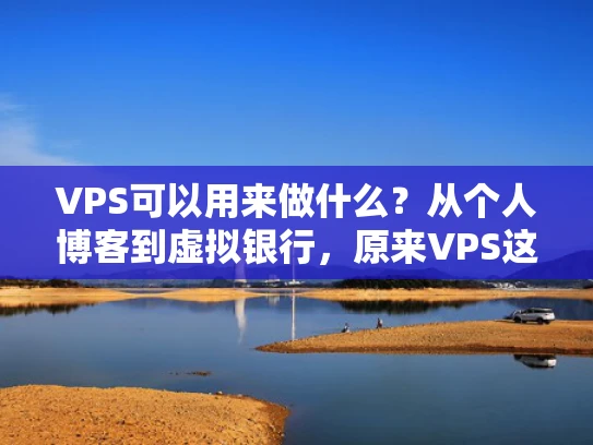 VPS可以用来做什么？从个人博客到虚拟银行，原来VPS这么厉害！