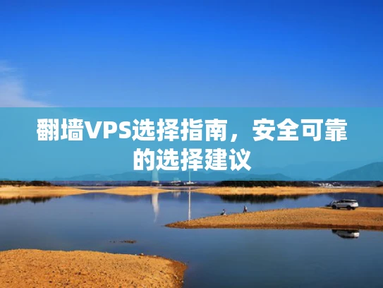 翻墙VPS选择指南，安全可靠的选择建议