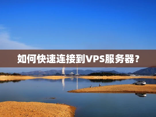 如何快速连接到VPS服务器？