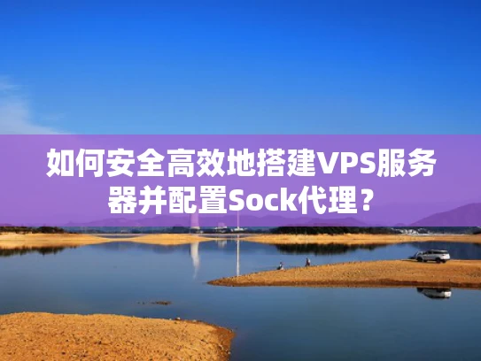 如何安全高效地搭建VPS服务器并配置Sock代理？