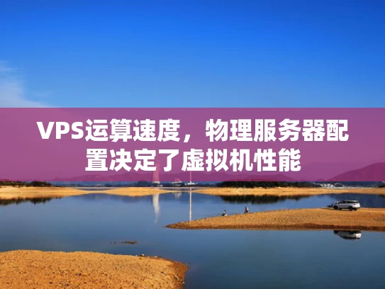 VPS运算速度，物理服务器配置决定了虚拟机性能