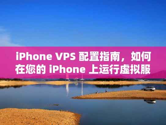 iPhone VPS 配置指南，如何在您的 iPhone 上运行虚拟服务器
