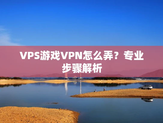 VPS游戏VPN怎么弄？专业步骤解析