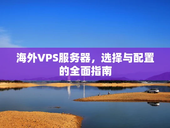 海外VPS服务器，选择与配置的全面指南