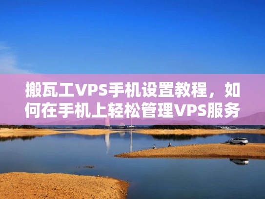 搬瓦工VPS手机设置教程，如何在手机上轻松管理VPS服务器