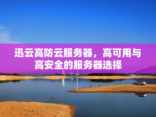 迅云高防云服务器，高可用与高安全的服务器选择