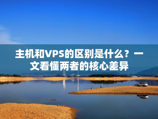 主机和VPS的区别是什么？一文看懂两者的核心差异