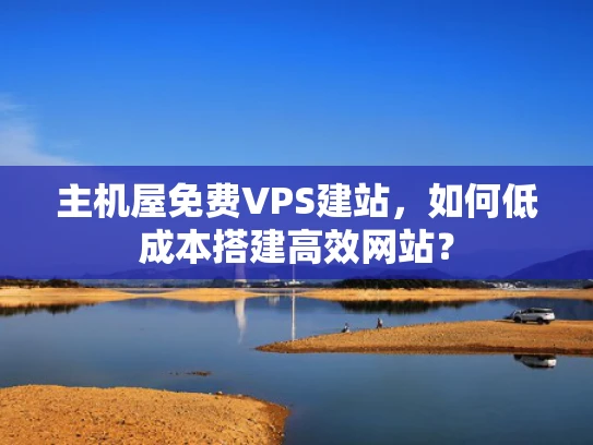 主机屋免费VPS建站，如何低成本搭建高效网站？