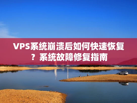 VPS系统崩溃后如何快速恢复？系统故障修复指南