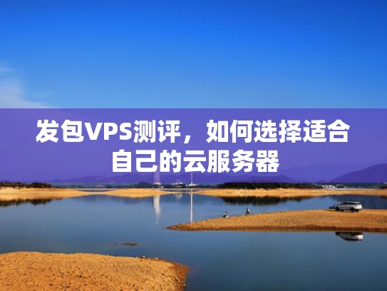 发包VPS测评，如何选择适合自己的云服务器
