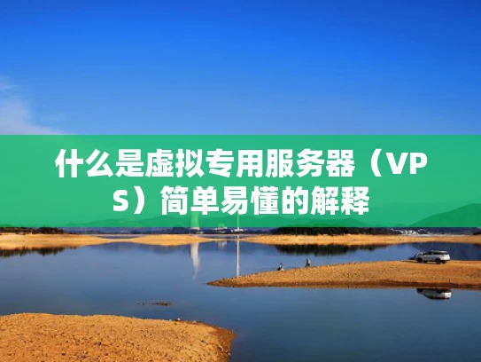 什么是虚拟专用服务器（VPS）简单易懂的解释