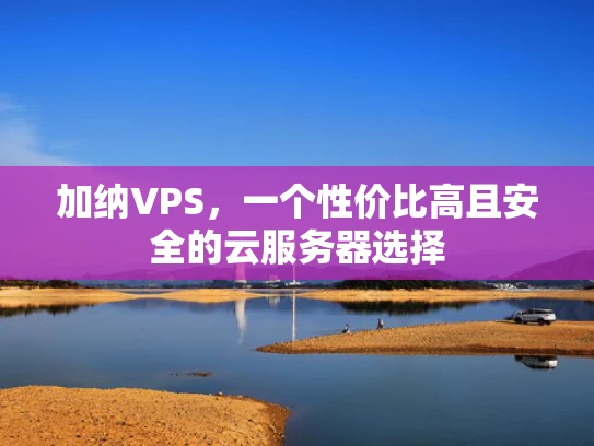 加纳VPS，一个性价比高且安全的云服务器选择