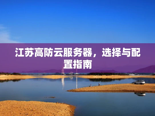 江苏高防云服务器，选择与配置指南