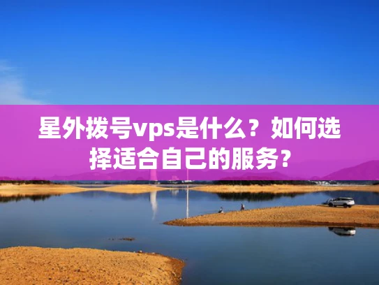 星外拨号vps是什么？如何选择适合自己的服务？