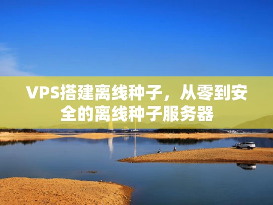 VPS搭建离线种子，从零到安全的离线种子服务器